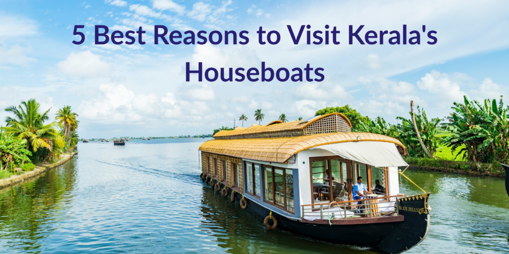 5 Best Reasons to Visit Kerala's Houseboats